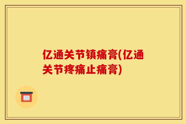 亿通关节镇痛膏(亿通关节疼痛止痛膏)
