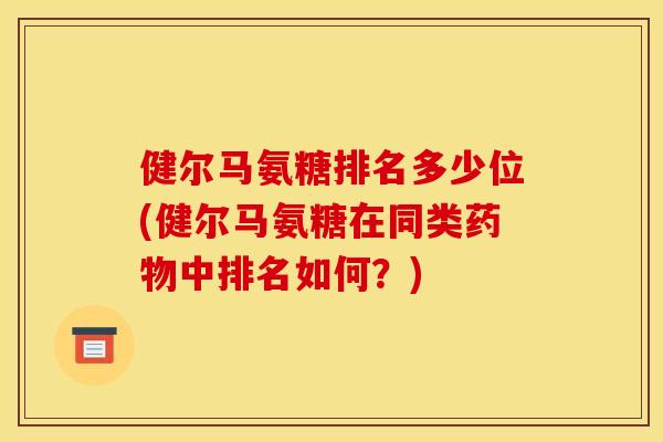 健尔马氨糖排名多少位(健尔马氨糖在同类药物中排名如何？)