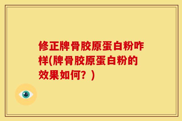 修正牌骨胶原蛋白粉咋样(牌骨胶原蛋白粉的效果如何？)