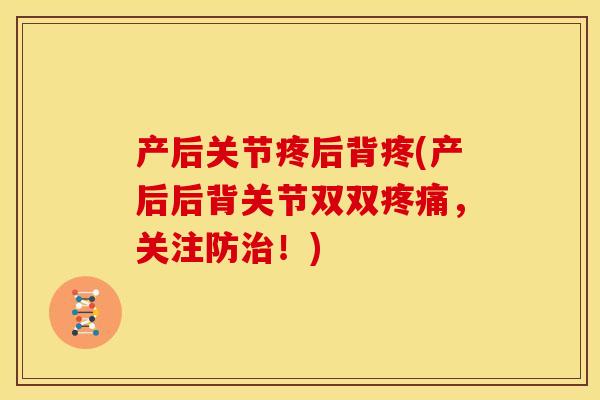 产后关节疼后背疼(产后后背关节双双疼痛，关注防治！)