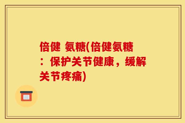 倍健 氨糖(倍健氨糖：保护关节健康，缓解关节疼痛)