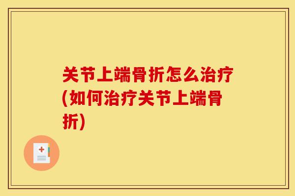 关节上端骨折怎么治疗(如何治疗关节上端骨折)