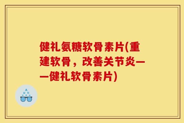 健礼氨糖软骨素片(重建软骨，改善关节炎——健礼软骨素片)