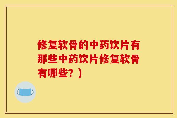 修复软骨的中药饮片有那些中药饮片修复软骨有哪些？)