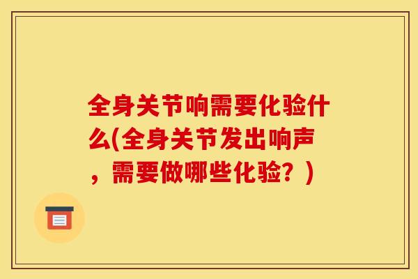 全身关节响需要化验什么(全身关节发出响声，需要做哪些化验？)