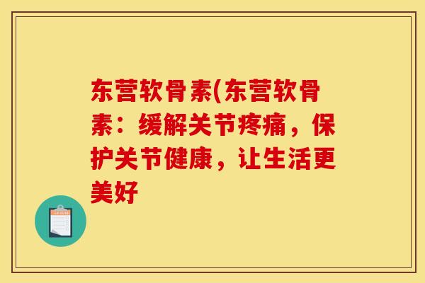 东营软骨素(东营软骨素：缓解关节疼痛，保护关节健康，让生活更美好
