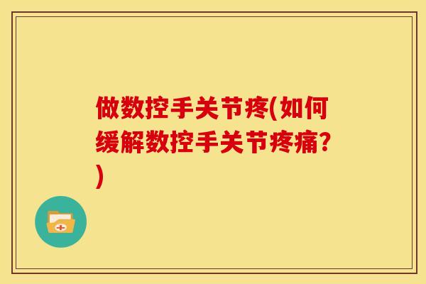 做数控手关节疼(如何缓解数控手关节疼痛？)