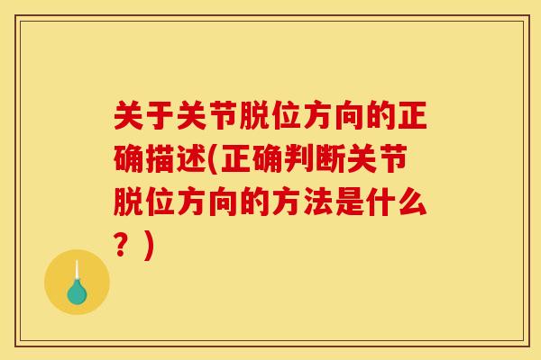 关于关节脱位方向的正确描述(正确判断关节脱位方向的方法是什么？)