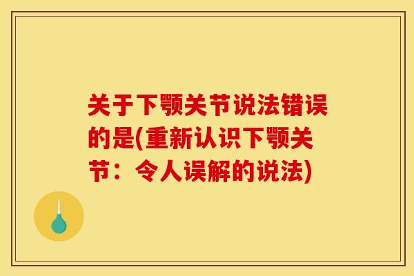 关于下颚关节说法错误的是(重新认识下颚关节：令人误解的说法)