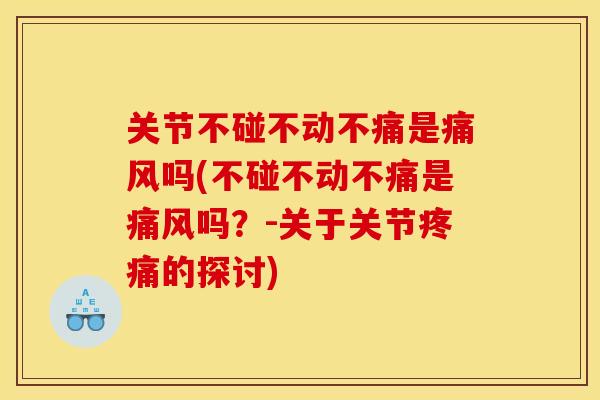 关节不碰不动不痛是痛风吗(不碰不动不痛是痛风吗？-关于关节疼痛的探讨)