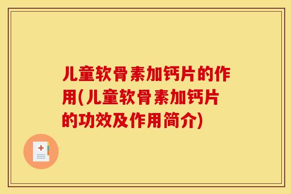 儿童软骨素加钙片的作用(儿童软骨素加钙片的功效及作用简介)
