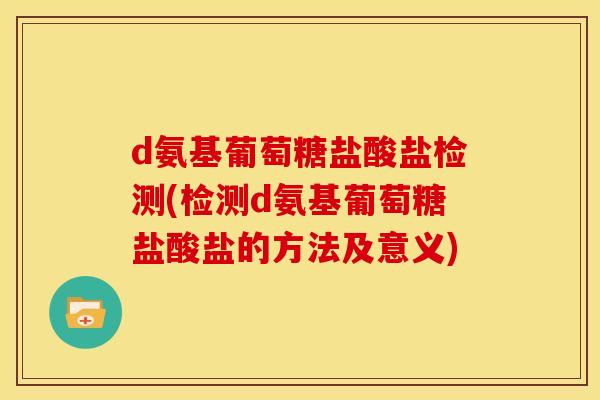 d氨基葡萄糖盐酸盐检测(检测d氨基葡萄糖盐酸盐的方法及意义)