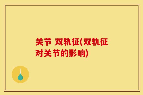 关节 双轨征(双轨征对关节的影响)