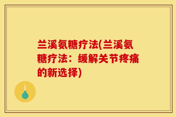 兰溪氨糖疗法(兰溪氨糖疗法：缓解关节疼痛的新选择)