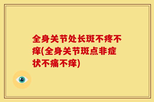 全身关节处长斑不疼不痒(全身关节斑点非症状不痛不痒)