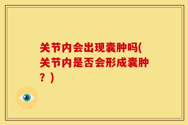 关节内会出现囊肿吗(关节内是否会形成囊肿？)