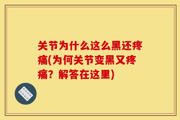 关节为什么这么黑还疼痛(为何关节变黑又疼痛？解答在这里)