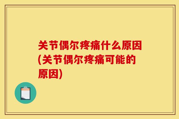 关节偶尔疼痛什么原因(关节偶尔疼痛可能的原因)