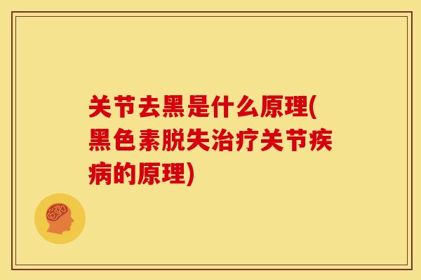 关节去黑是什么原理(黑色素脱失治疗关节疾病的原理)