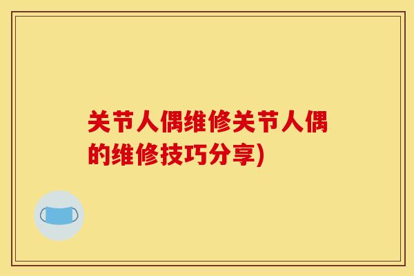 关节人偶维修关节人偶的维修技巧分享)