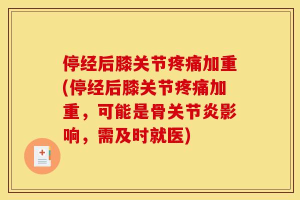 停经后膝关节疼痛加重(停经后膝关节疼痛加重，可能是骨关节炎影响，需及时就医)