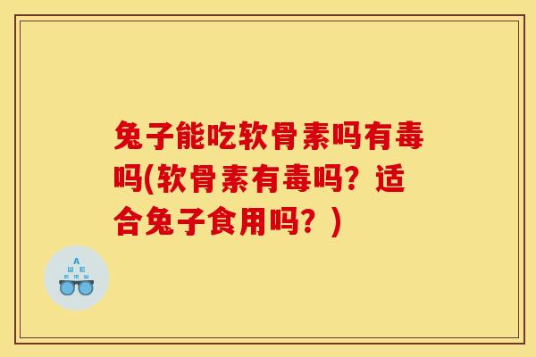 兔子能吃软骨素吗有毒吗(软骨素有毒吗？适合兔子食用吗？)
