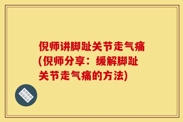 倪师讲脚趾关节走气痛(倪师分享：缓解脚趾关节走气痛的方法)