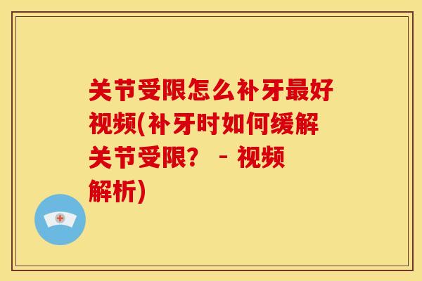 关节受限怎么补牙最好视频(补牙时如何缓解关节受限？ - 视频解析)