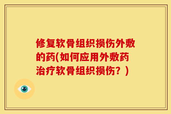修复软骨组织损伤外敷的药(如何应用外敷药治疗软骨组织损伤？)