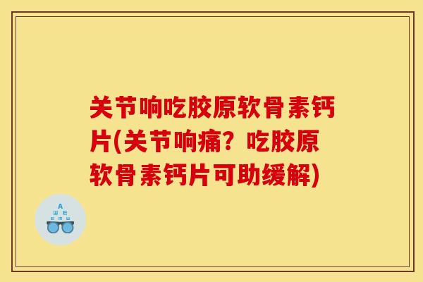 关节响吃胶原软骨素钙片(关节响痛？吃胶原软骨素钙片可助缓解)