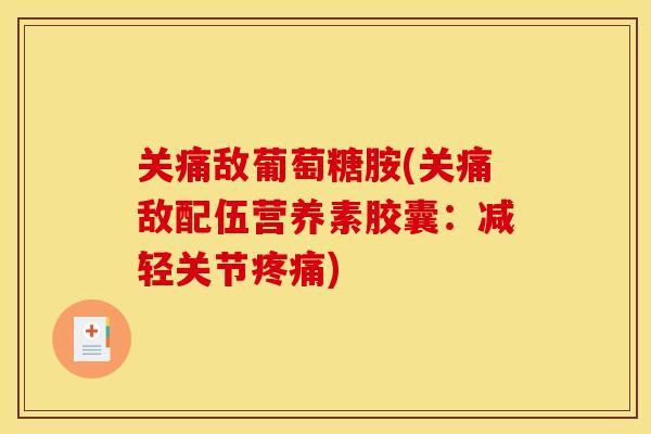 关痛敌葡萄糖胺(关痛敌配伍营养素胶囊：减轻关节疼痛)
