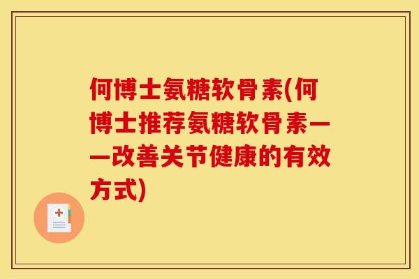 何博士氨糖软骨素(何博士推荐氨糖软骨素——改善关节健康的有效方式)