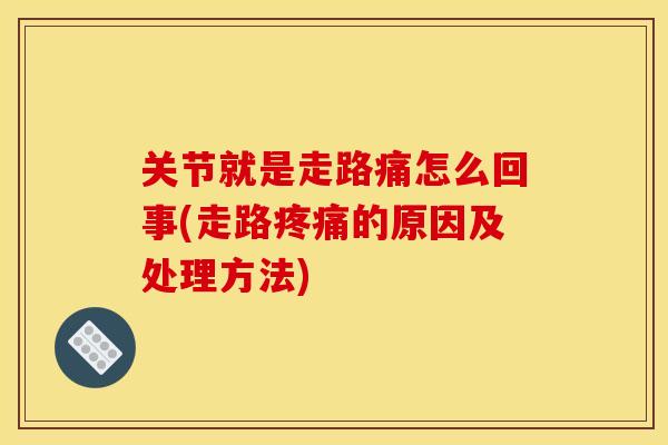 关节就是走路痛怎么回事(走路疼痛的原因及处理方法)