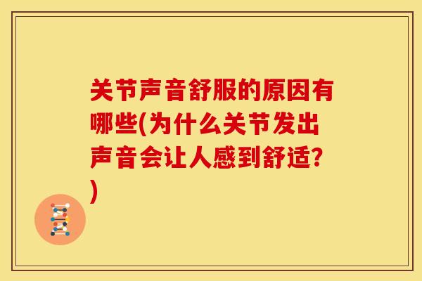 关节声音舒服的原因有哪些(为什么关节发出声音会让人感到舒适？)