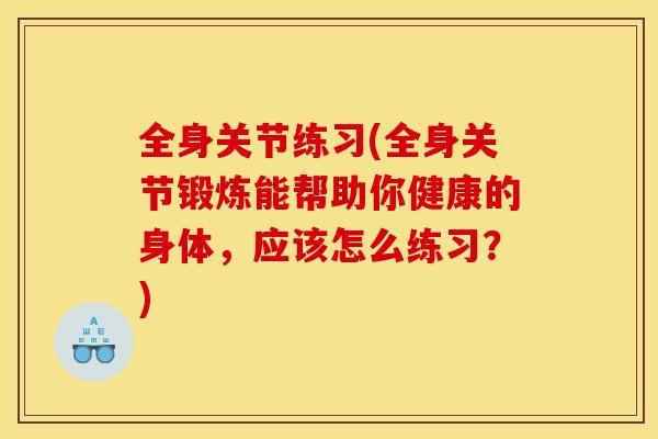 全身关节练习(全身关节锻炼能帮助你健康的身体，应该怎么练习？)