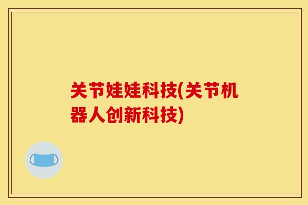 关节娃娃科技(关节机器人创新科技)