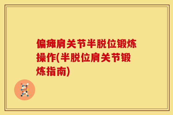 偏瘫肩关节半脱位锻炼操作(半脱位肩关节锻炼指南)