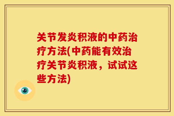 关节发炎积液的中药治疗方法(中药能有效治疗关节炎积液，试试这些方法)