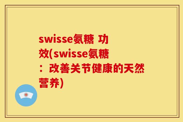 swisse氨糖 功效(swisse氨糖：改善关节健康的天然营养)
