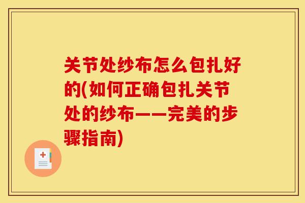 关节处纱布怎么包扎好的(如何正确包扎关节处的纱布——完美的步骤指南)