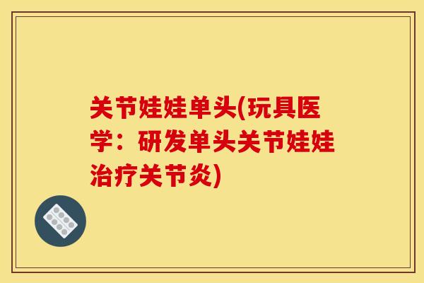 关节娃娃单头(玩具医学：研发单头关节娃娃治疗关节炎)