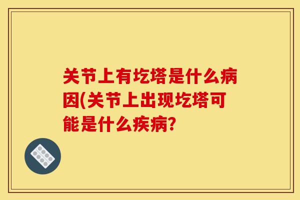 关节上有圪塔是什么病因(关节上出现圪塔可能是什么疾病？