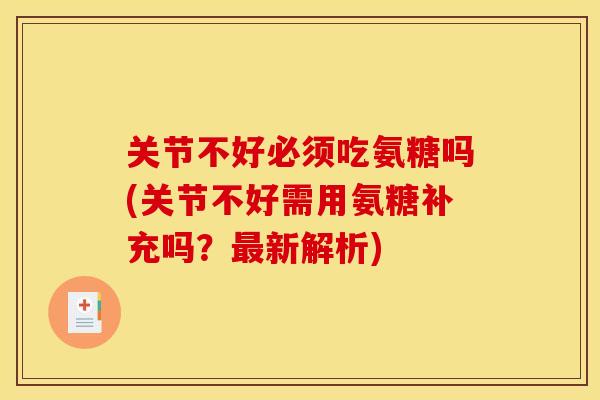 关节不好必须吃氨糖吗(关节不好需用氨糖补充吗？最新解析)