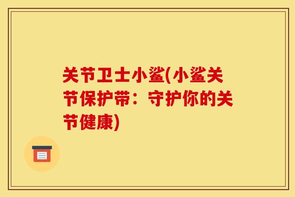 关节卫士小鲨(小鲨关节保护带：守护你的关节健康)