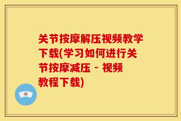 关节按摩解压视频教学下载(学习如何进行关节按摩减压 - 视频教程下载)