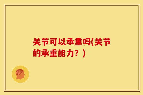 关节可以承重吗(关节的承重能力？)