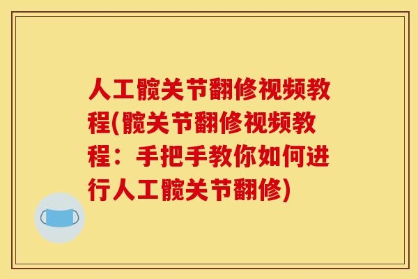 人工髋关节翻修视频教程(髋关节翻修视频教程：手把手教你如何进行人工髋关节翻修)