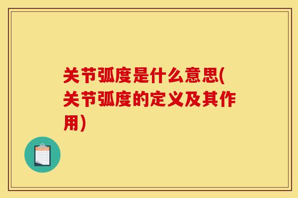 关节弧度是什么意思(关节弧度的定义及其作用)