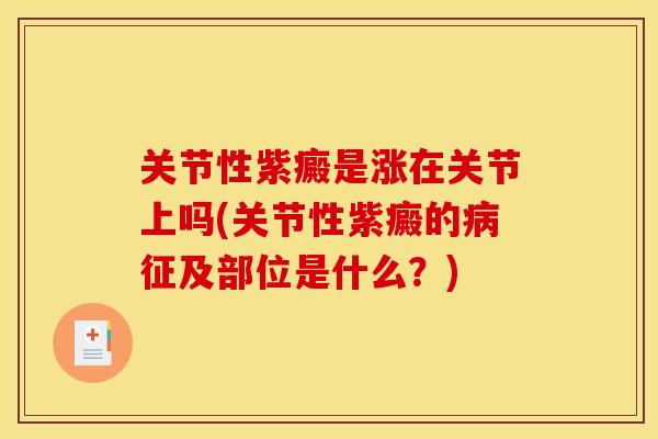 关节性紫癜是涨在关节上吗(关节性紫癜的病征及部位是什么？)