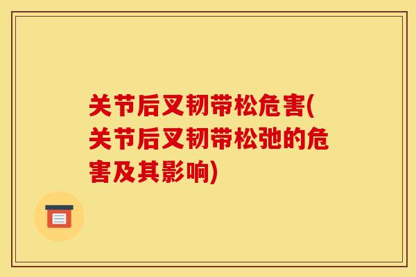 关节后叉韧带松危害(关节后叉韧带松弛的危害及其影响)
